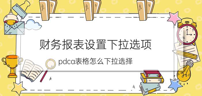 财务报表设置下拉选项 pdca表格怎么下拉选择？